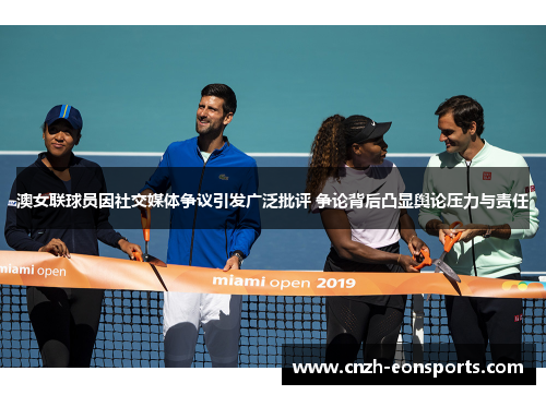 澳女联球员因社交媒体争议引发广泛批评 争论背后凸显舆论压力与责任