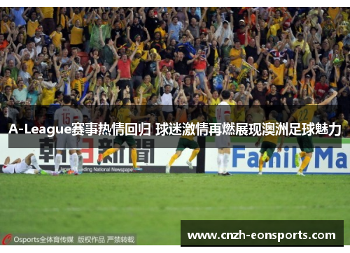 A-League赛事热情回归 球迷激情再燃展现澳洲足球魅力