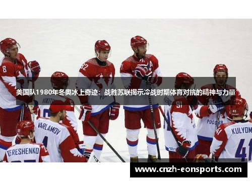 美国队1980年冬奥冰上奇迹：战胜苏联揭示冷战时期体育对抗的精神与力量