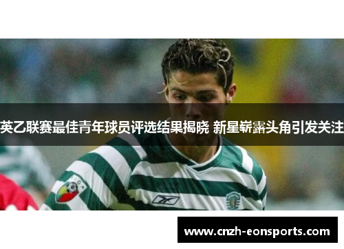 英乙联赛最佳青年球员评选结果揭晓 新星崭露头角引发关注