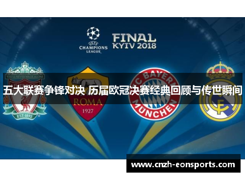 五大联赛争锋对决 历届欧冠决赛经典回顾与传世瞬间