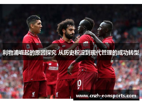 利物浦崛起的原因探究 从历史积淀到现代管理的成功转型