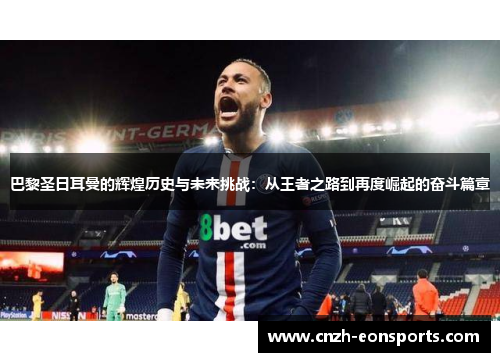 巴黎圣日耳曼的辉煌历史与未来挑战：从王者之路到再度崛起的奋斗篇章