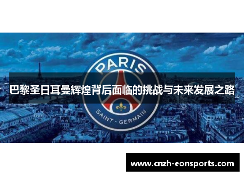 巴黎圣日耳曼辉煌背后面临的挑战与未来发展之路