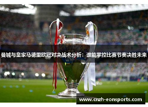 曼城与皇家马德里欧冠对决战术分析：谁能掌控比赛节奏决胜未来