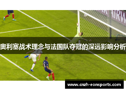 奥利塞战术理念与法国队夺冠的深远影响分析