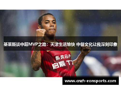 基莱斯谈中超MVP之路：天津生活愉快 中餐文化让我深刻印象