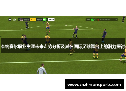 本纳赛尔职业生涯未来走势分析及其在国际足球舞台上的潜力探讨