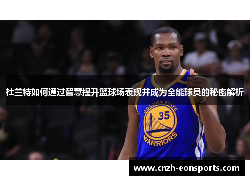 杜兰特如何通过智慧提升篮球场表现并成为全能球员的秘密解析