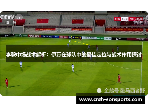 李毅中场战术解析：伊万在球队中的最佳定位与战术作用探讨