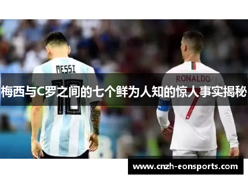 梅西与C罗之间的七个鲜为人知的惊人事实揭秘
