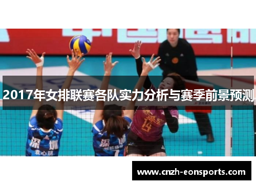 2017年女排联赛各队实力分析与赛季前景预测