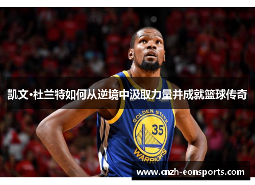 凯文·杜兰特如何从逆境中汲取力量并成就篮球传奇