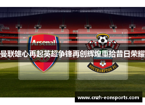 曼联雄心再起英超争锋再创辉煌重拾昔日荣耀