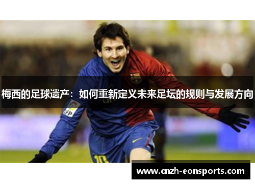 梅西的足球遗产：如何重新定义未来足坛的规则与发展方向