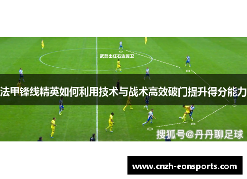 法甲锋线精英如何利用技术与战术高效破门提升得分能力