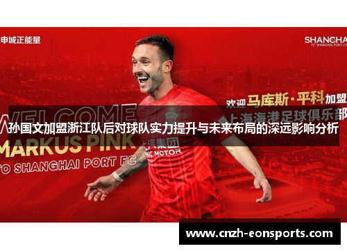 孙国文加盟浙江队后对球队实力提升与未来布局的深远影响分析