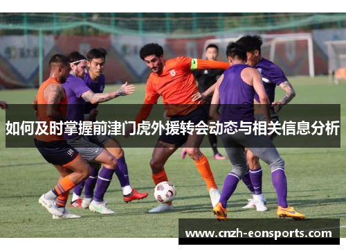 如何及时掌握前津门虎外援转会动态与相关信息分析