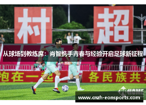 从球场到教练席：肖智携手青春与经验开启足球新征程