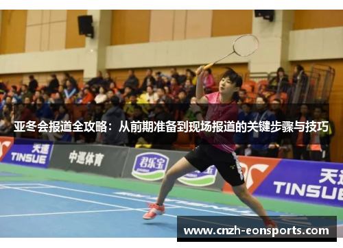 亚冬会报道全攻略：从前期准备到现场报道的关键步骤与技巧