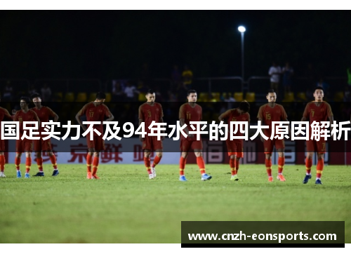 国足实力不及94年水平的四大原因解析