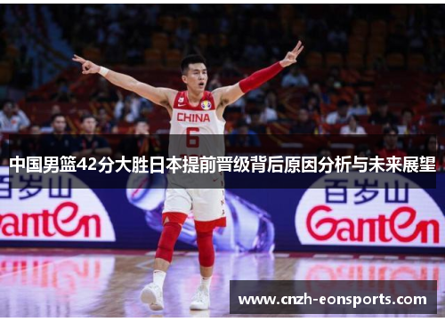 中国男篮42分大胜日本提前晋级背后原因分析与未来展望
