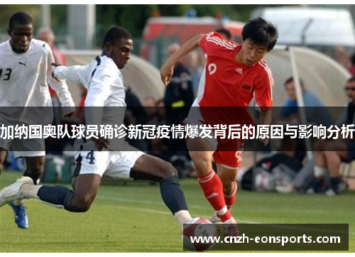 加纳国奥队球员确诊新冠疫情爆发背后的原因与影响分析