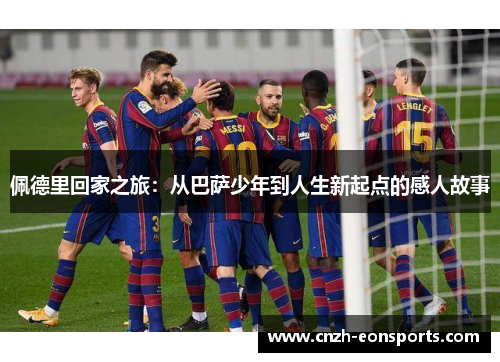 佩德里回家之旅：从巴萨少年到人生新起点的感人故事