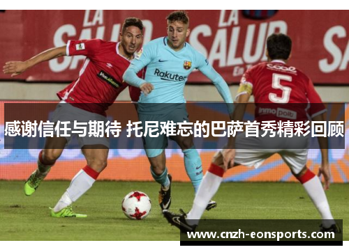 感谢信任与期待 托尼难忘的巴萨首秀精彩回顾