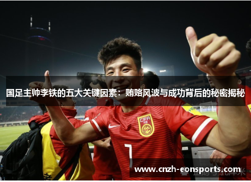 国足主帅李铁的五大关键因素：贿赂风波与成功背后的秘密揭秘