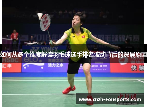 如何从多个维度解读羽毛球选手排名波动背后的深层原因
