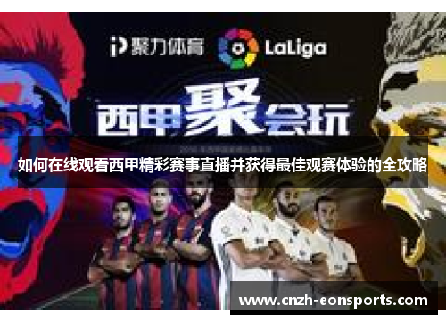 如何在线观看西甲精彩赛事直播并获得最佳观赛体验的全攻略