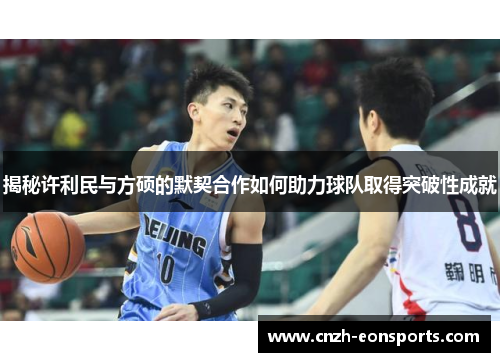 揭秘许利民与方硕的默契合作如何助力球队取得突破性成就
