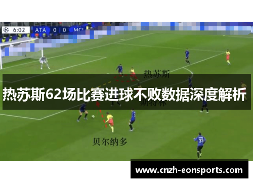 热苏斯62场比赛进球不败数据深度解析 