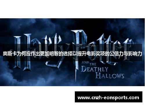 奥斯卡为何应作出更加明智的选择以提升电影奖项的公信力与影响力