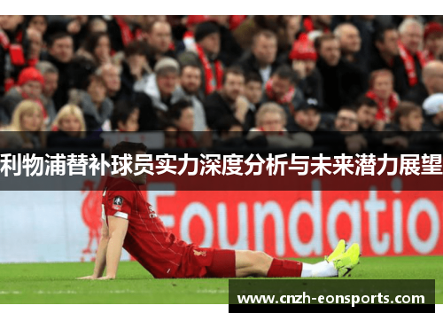 利物浦替补球员实力深度分析与未来潜力展望