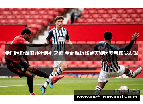 希门尼斯双响领衔胜利之道 全面解析比赛关键因素与球员表现