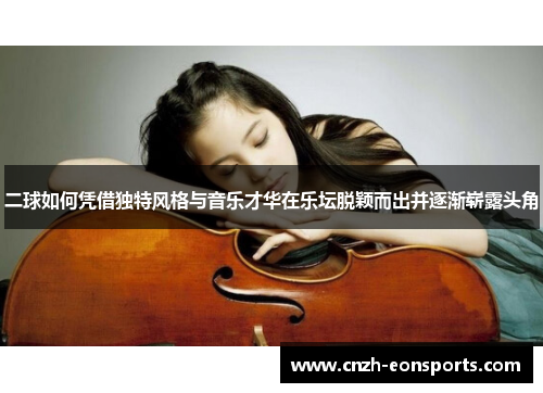 二球如何凭借独特风格与音乐才华在乐坛脱颖而出并逐渐崭露头角