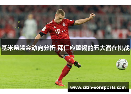 基米希转会动向分析 拜仁应警惕的五大潜在挑战
