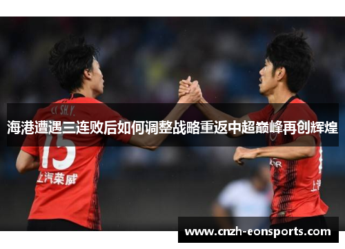 海港遭遇三连败后如何调整战略重返中超巅峰再创辉煌