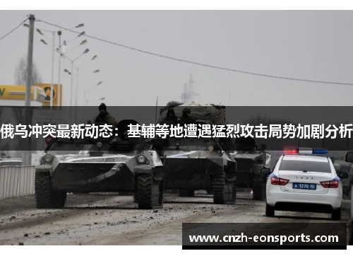 俄乌冲突最新动态：基辅等地遭遇猛烈攻击局势加剧分析