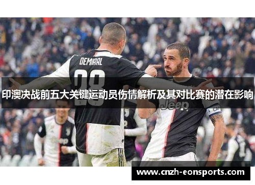 印澳决战前五大关键运动员伤情解析及其对比赛的潜在影响