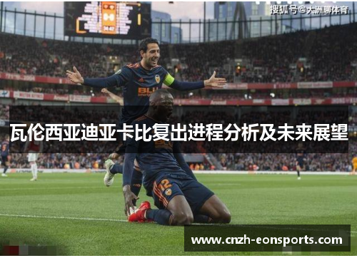 瓦伦西亚迪亚卡比复出进程分析及未来展望