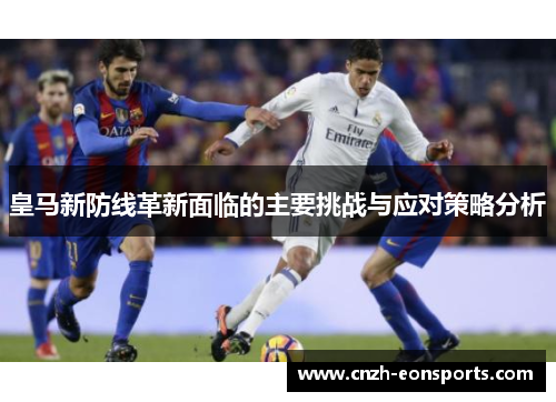 皇马新防线革新面临的主要挑战与应对策略分析