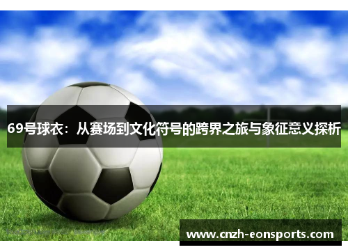 69号球衣：从赛场到文化符号的跨界之旅与象征意义探析