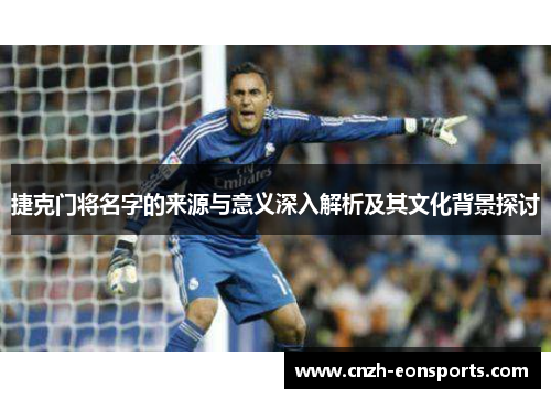 捷克门将名字的来源与意义深入解析及其文化背景探讨