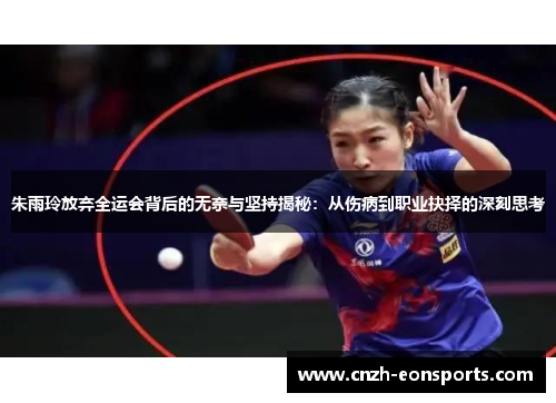 朱雨玲放弃全运会背后的无奈与坚持揭秘：从伤病到职业抉择的深刻思考