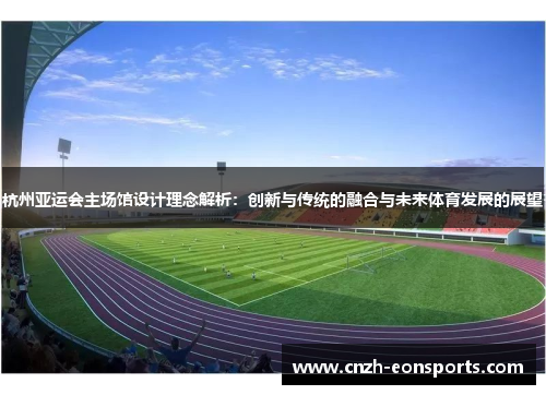 杭州亚运会主场馆设计理念解析：创新与传统的融合与未来体育发展的展望
