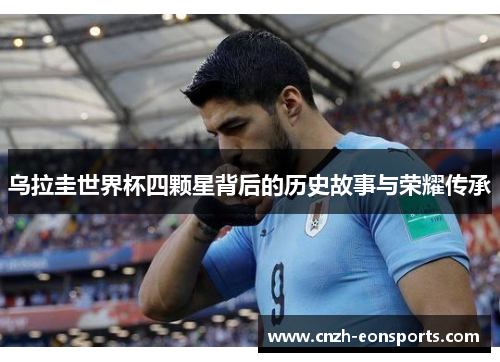 乌拉圭世界杯四颗星背后的历史故事与荣耀传承