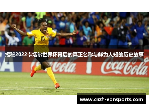 揭秘2022卡塔尔世界杯背后的真正名称与鲜为人知的历史故事